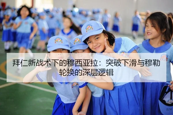 拜仁新战术下的穆西亚拉：突破下滑与穆勒轮换的深层逻辑